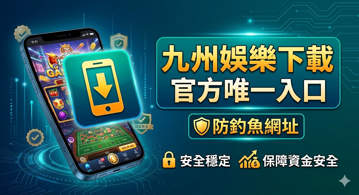 九州娛樂城下載官方唯一入口：防釣魚網址，安全穩定、保障資金安全